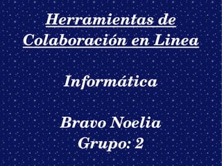 Herramientas de Colaboración en Linea Informática Bravo Noelia Grupo: 2 