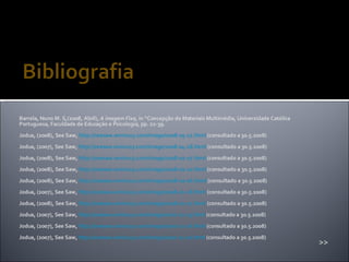 Barrela, Nuno M. S,(2008, Abril),  A imagem Fixa , in “Concepção de Materiais Multimédia, Universidade Católica Portuguesa, Faculdade de Educação e Psicologia, pp. 22-39. Jodua, (2008), See Saw,  http://seesaw.aminus3.com/image/2008-05-12.html  (consultado a 30.5.2008) Jodua, (2007), See Saw,  http://seesaw.aminus3.com/image/2008-04-28.html  (consultado a 30.5.2008) Jodua, (2008), See Saw,  http://seesaw.aminus3.com/image/2008-02-17.html  (consultado a 30.5.2008) Jodua, (2008), See Saw,  http://seesaw.aminus3.com/image/2008-02-10.html  (consultado a 30.5.2008) Jodua, (2008), See Saw,  http://seesaw.aminus3.com/image/2008-02-06.html  (consultado a 30.5.2008) Jodua, (2007), See Saw,  http://seesaw.aminus3.com/image/2008-01-18.html  (consultado a 30.5.2008) Jodua, (2008), See Saw,  http://seesaw.aminus3.com/image/2008-01-17.html  (consultado a 30.5.2008) Jodua, (2007), See Saw,  http://seesaw.aminus3.com/image/2007-11-23.html  (consultado a 30.5.2008) Jodua, (2007), See Saw,  http://seesaw.aminus3.com/image/2007-12-16.html  (consultado a 30.5.2008) Jodua, (2007), See Saw,  http://seesaw.aminus3.com/image/2007-11-20.html  (consultado a 30.5.2008) >> 