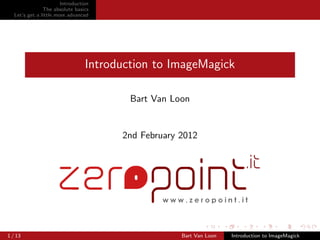 Introduction
                The absolute basics
   Let’s get a little more advanced




                                  Introduction to ImageMagick

                                          Bart Van Loon


                                        2nd February 2012




1 / 13                                               Bart Van Loon   Introduction to ImageMagick
 