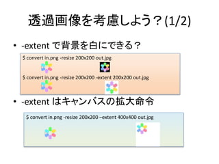 ͸^򿼑]褦(1/2)
? -extent ǱפˤǤ룿
? -extent ϥХΒ
$ convert in.png -resize 200x200 out.jpg
$ convert in.png -resize 200x200 -extent 200x200 out.jpg
$ convert in.png -resize 200x200 Cextent 400x400 out.jpg
 