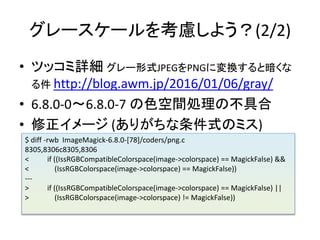 ``򿼑]褦(2/2)
? ĥåԔ `ʽJPEGPNGˉQȰ
 http://blog.awm.jp/2016/01/06/gray/
? 6.8.0-0?6.8.0-7 ɫgIβߺ
? ` (꤬ʽΥߥ)
$ diff -rwb ImageMagick-6.8.0-[78]/coders/png.c
8305,8306c8305,8306
< if ((IssRGBCompatibleColorspace(image->colorspace) == MagickFalse) &&
< (IssRGBColorspace(image->colorspace) == MagickFalse))
---
> if ((IssRGBCompatibleColorspace(image->colorspace) == MagickFalse) ||
> (IssRGBColorspace(image->colorspace) != MagickFalse))
 