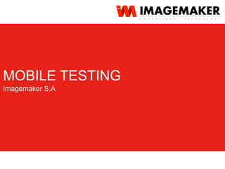 Imagemaker S.A
MOBILE TESTING
 