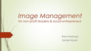 Image Management
for non-profit leaders & social entrepreneur
Rahul Kashyap
Sandip Nayak
 