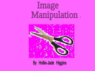 By Hollie-Jade Higgins Image Manipulation ... 