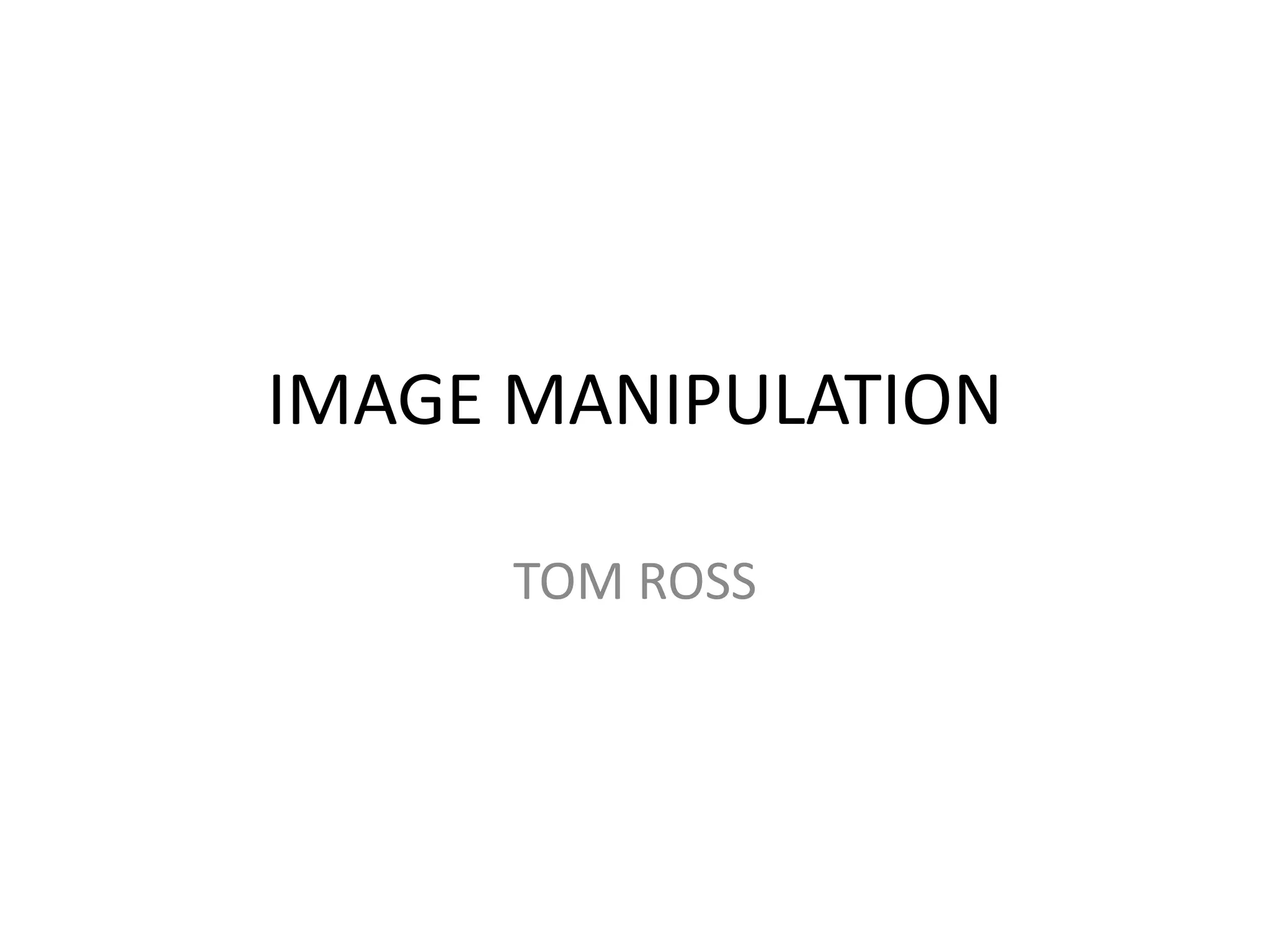 IMAGE MANIPULATION
TOM ROSS