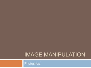IMAGE MANIPULATION
Photoshop
 