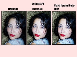 Brightness: 15
Contrast: 40Original
Fixed lip and baby
hair
 