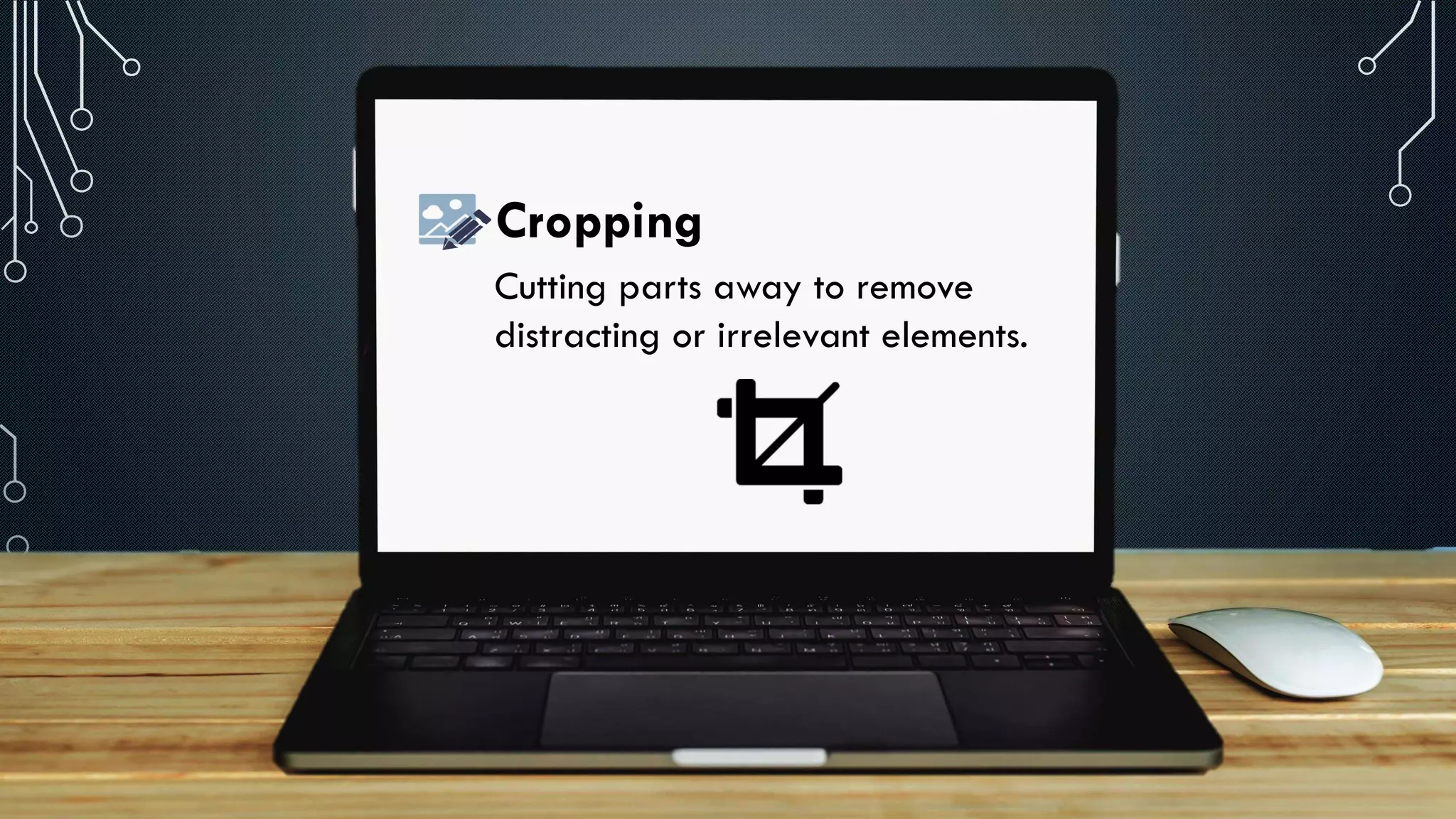 Cutting parts away to remove
distracting or irrelevant elements.
Cropping
 