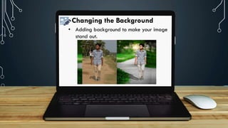 Changing the Background
• Adding background to make your image
stand out.
 
