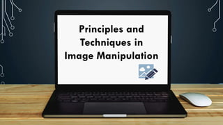 Principles and
Techniques in
Image Manipulation
 