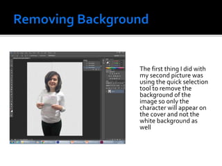 The first thing I did with
my second picture was
using the quick selection
tool to remove the
background of the
image so only the
character will appear on
the cover and not the
white background as
well
 
