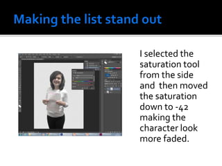 I selected the
saturation tool
from the side
and then moved
the saturation
down to -42
making the
character look
more faded.
 