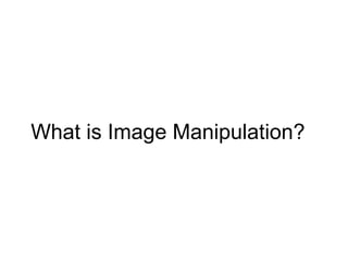 What is Image Manipulation?
 