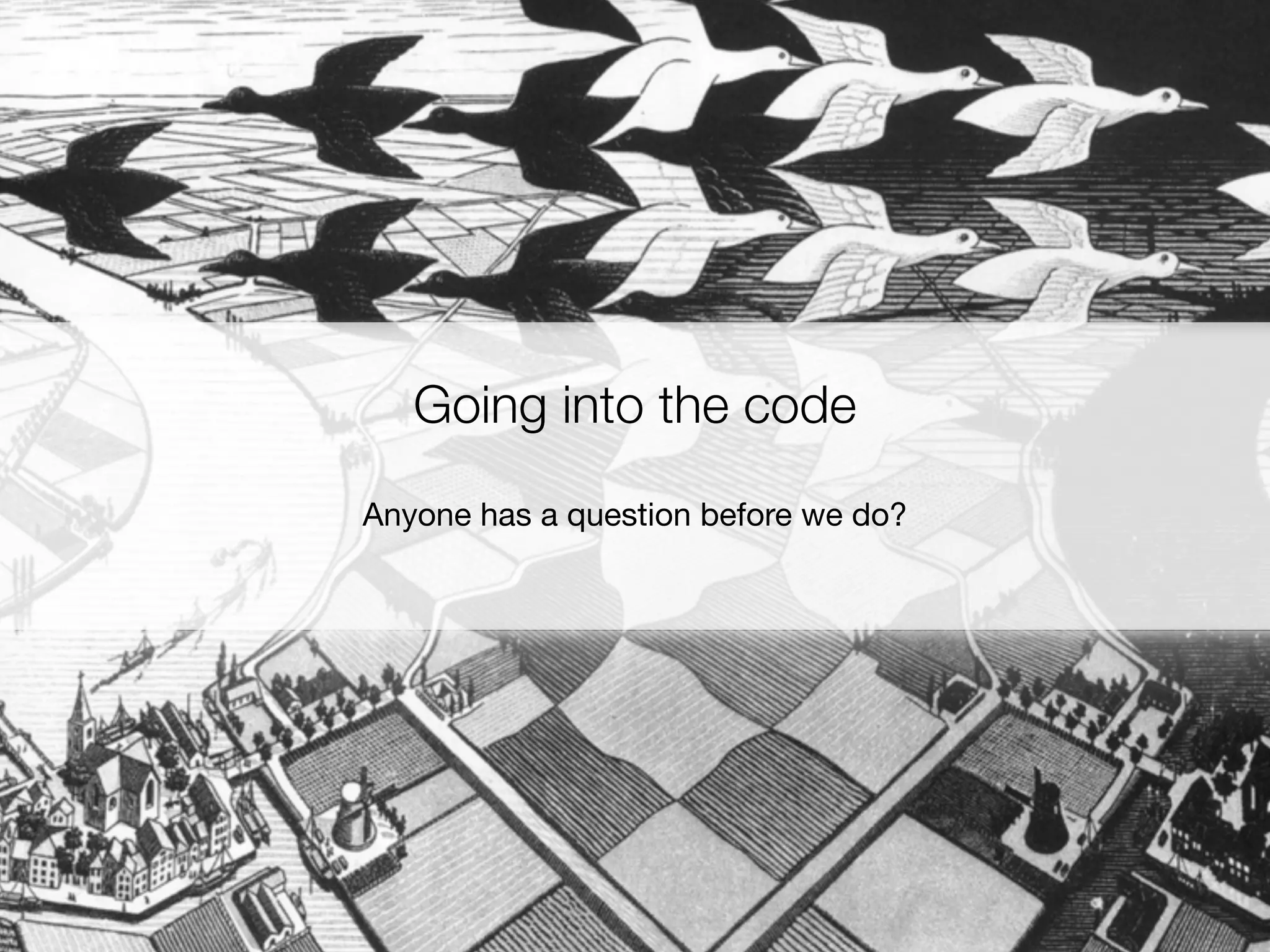 Going into the code
Anyone has a question before we do?
 