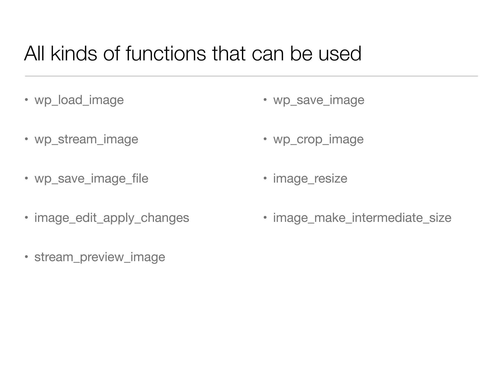All kinds of functions that can be used

• wp_load_image              • wp_save_image


• wp_stream_image            • wp_crop_image


• wp_save_image_ﬁle          • image_resize


• image_edit_apply_changes   • image_make_intermediate_size


• stream_preview_image
 