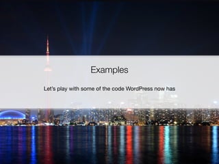Examples
Let’s play with some of the code WordPress now has
 