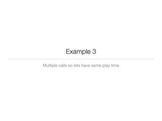 Example 3
Multiple calls so lets have some play time
 