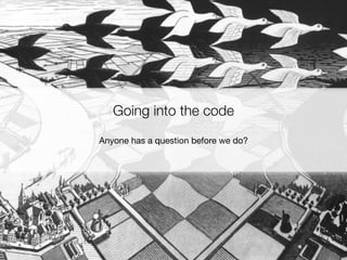 Going into the code
Anyone has a question before we do?
 
