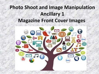 Photo Shoot and Image Manipulation
Ancillary 1
Magazine Front Cover Images
 