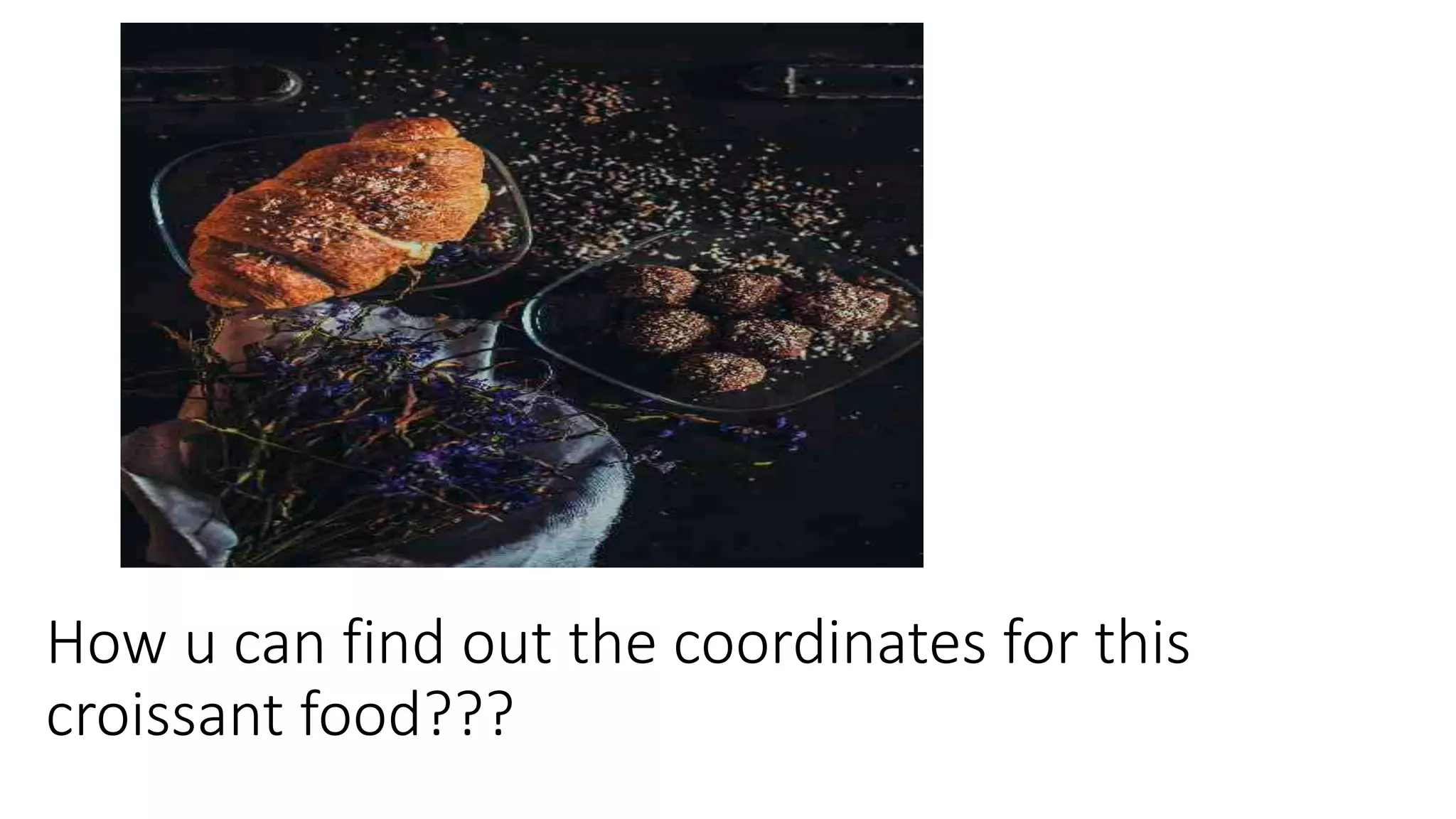 How u can find out the coordinates for this
croissant food???
 