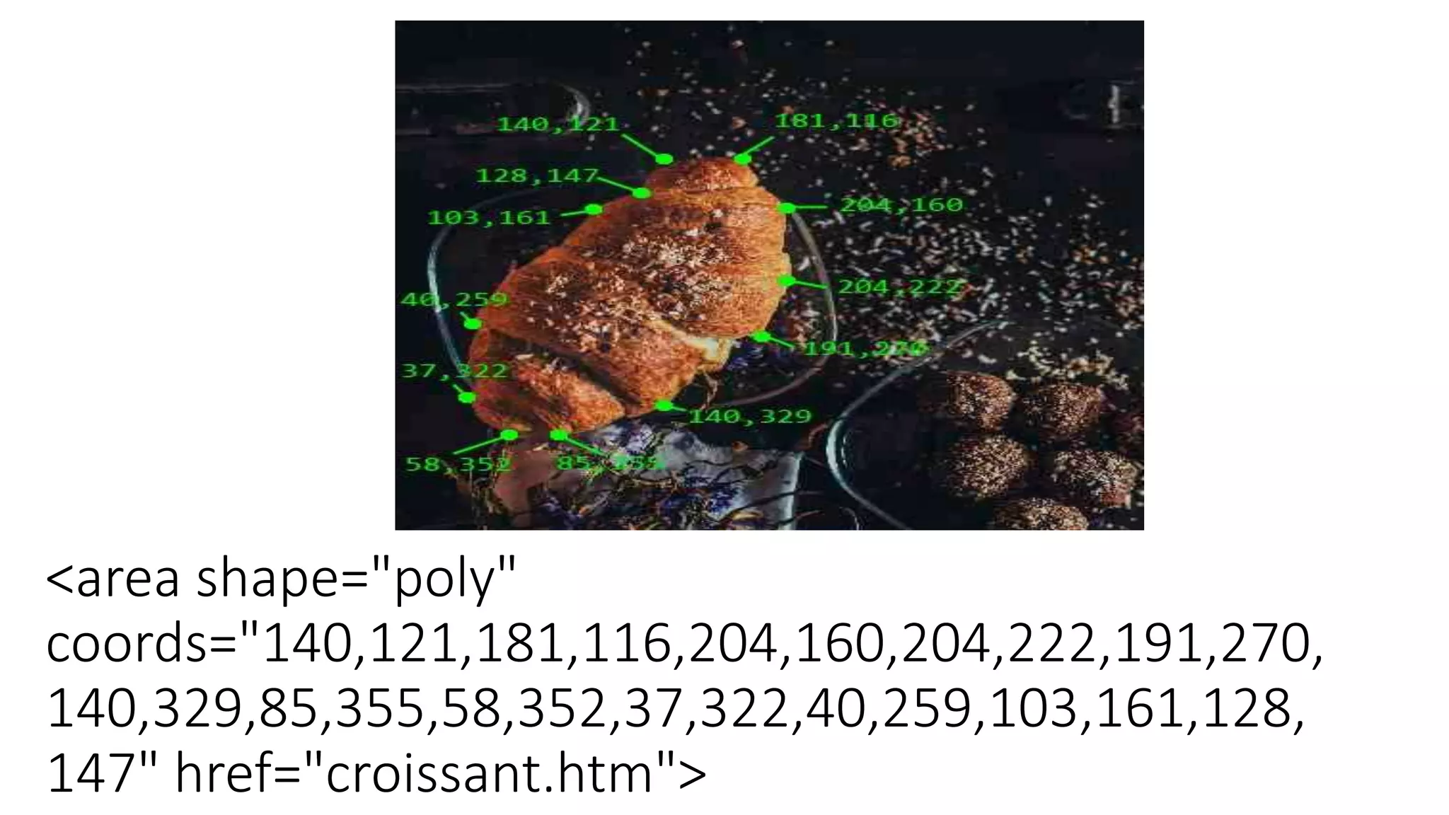 <area shape="poly"
coords="140,121,181,116,204,160,204,222,191,270,
140,329,85,355,58,352,37,322,40,259,103,161,128,
147" href="croissant.htm">
 
