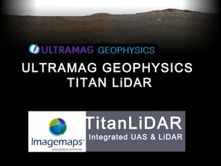 TitanLiDAR
Integrated UAS & LiDAR
ULTRAMAG GEOPHYSICS
TITAN LiDAR
 