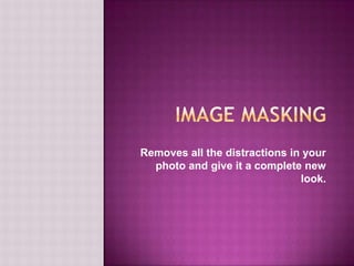image masking Removes all the distractions in your photo and give it a complete new look. 