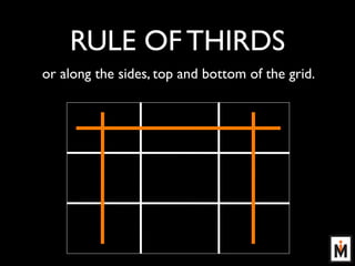 RULE OF THIRDS
or along the sides, top and bottom of the grid.
 
