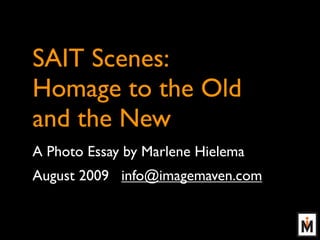 SAIT Scenes:
Homage to the Old
and the New
A Photo Essay by Marlene Hielema
August 2009 info@imagemaven.com
 