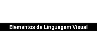 Elementos da Linguagem Visual
 