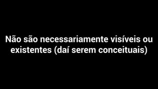 Não são necessariamente visíveis ou
existentes (daí serem conceituais)
 