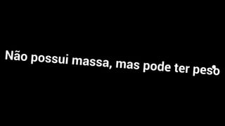 Não possui massa, mas pode ter peso
 