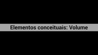 Elementos conceituais: Volume
 