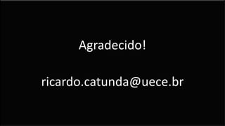 Agradecido!
ricardo.catunda@uece.br
 