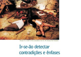 Bruegel, P. o.V. (1567). O País da abundância (Vol. 52 x 78). Munique:Alte Pinakothek.
Ir-se-ão detectar
contradições e ênfases
 