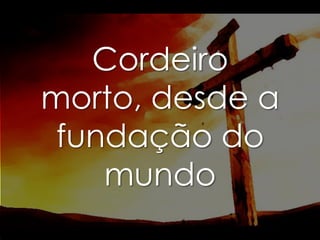 Cordeiro
morto, desde a
fundação do
mundo

 