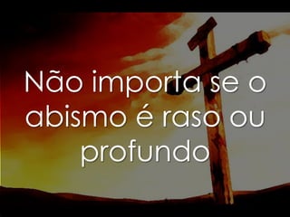 Não importa se o
abismo é raso ou
profundo

 