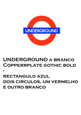 UNDERGROUND a branco
Copperrplate gothic bold
-
rectangulo azul
dois circulos, um vermelho
e outro branco
 