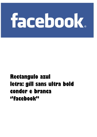 Rectangulo azul
letra: gill sans ultra bold
conder e branca
‘’facebook’’
 