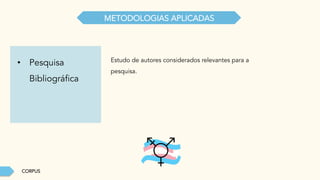 CORPUS
METODOLOGIAS APLICADAS
•  Pesquisa
Bibliográfica
Estudo de autores considerados relevantes para a
pesquisa.
 