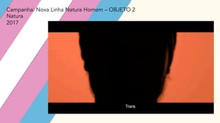 Campanha: Nova Linha Natura Homem – OBJETO 2
Natura
2017
 