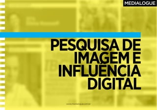 www.medialogue.com.br
PESQUISADE
IMAGEME
INFLUÊNCIA
DIGITAL
 