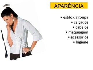 APARÊNCIA
• estilo da roupa
• calçados
• cabelos
• maquiagem
• acessórios
• higiene
 