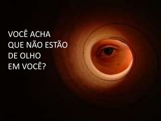 VOCÊ ACHA
QUE NÃO ESTÃO
DE OLHO
EM VOCÊ?
VOCÊ ACHA
QUE NÃO ESTÃO
DE OLHO
EM VOCÊ?
 