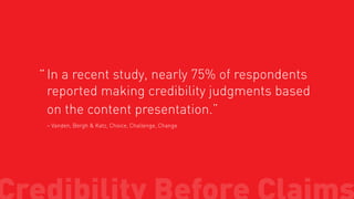 “ In a recent study, nearly 75% of respondents

reported making credibility judgments based
on the content presentation.”
– Vanden, Bergh & Katz, Choice, Challenge, Change

 
