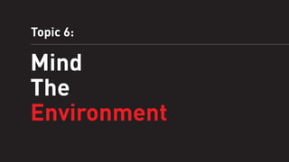 Topic 6:

Mind
The
Environment

 