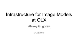 Infrastructure for Image Models
at OLX
Alexey Grigorev
21.05.2019
 