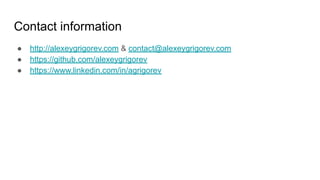 Contact information
● http://alexeygrigorev.com & contact@alexeygrigorev.com
● https://github.com/alexeygrigorev
● https://www.linkedin.com/in/agrigorev
 