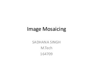 Image Mosaicing
SADHANA SINGH
M.Tech
164709
 