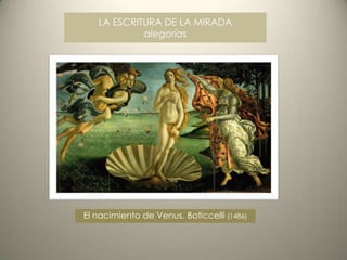 LA ESCRITURA DE LA MIRADA
            alegorías




El nacimiento de Venus. Boticcelli (1486)
 